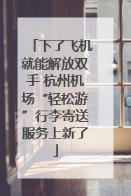 下了飞机就能解放双手 杭州机场“轻松游”行李寄送服务上新了