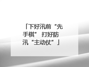 下好汛前“先手棋” 打好防汛“主动仗”
