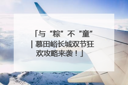 与“粽”不“童”｜慕田峪长城双节狂欢攻略来袭！