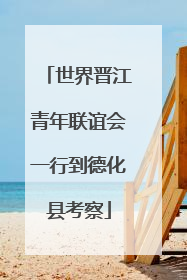 世界晋江青年联谊会一行到德化县考察
