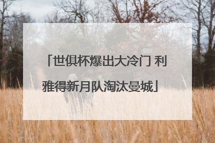 世俱杯爆出大冷门 利雅得新月队淘汰曼城