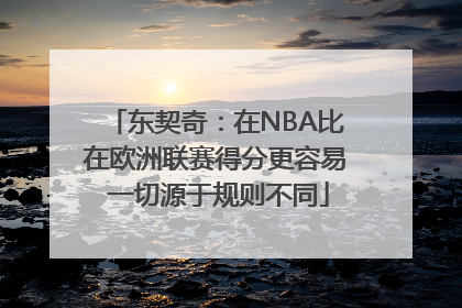东契奇：在NBA比在欧洲联赛得分更容易 一切源于规则不同