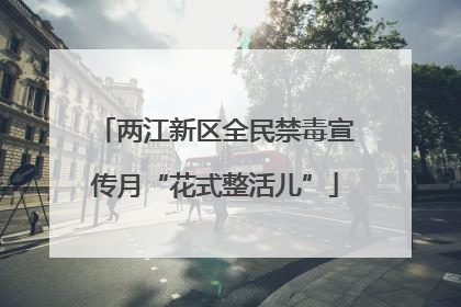 两江新区全民禁毒宣传月“花式整活儿”