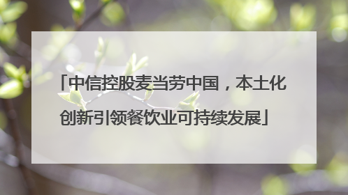 中信控股麦当劳中国，本土化创新引领餐饮业可持续发展