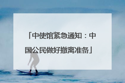 中使馆紧急通知：中国公民做好撤离准备