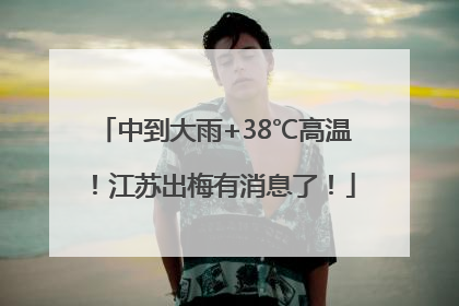 中到大雨+38℃高温！江苏出梅有消息了！