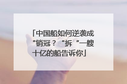 中国船如何逆袭成“销冠？“拆“一艘十亿的船告诉你