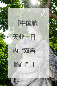 中国航天业一日内“双喜临门”