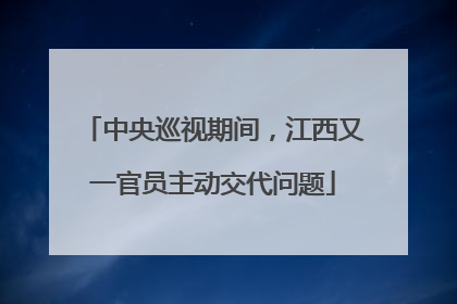中央巡视期间,江西又一官员主动交代问题