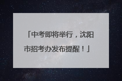 中考即将举行，沈阳市招考办发布提醒！