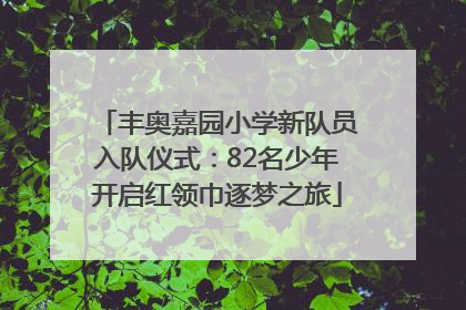 丰奥嘉园小学新队员入队仪式：82名少年开启红领巾逐梦之旅