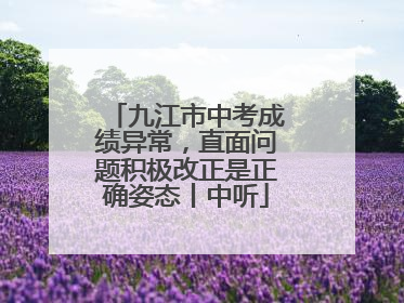 九江市中考成绩异常，直面问题积极改正是正确姿态丨中听