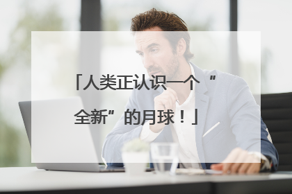 人类正认识一个“全新”的月球！