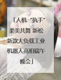 人机“执手”柔美共舞 新松新款大负载工业机器人亮相端午晚会