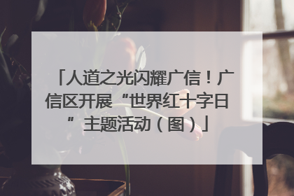 人道之光闪耀广信！广信区开展“世界红十字日”主题活动（图）