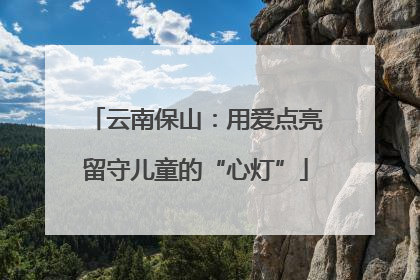 云南保山：用爱点亮留守儿童的“心灯”