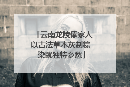 云南龙陵傣家人以古法草木灰制粽 染就独特乡愁