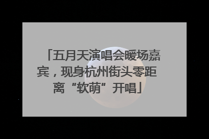 五月天演唱会暖场嘉宾，现身杭州街头零距离“软萌”开唱