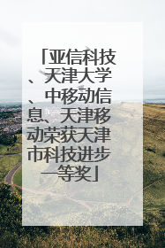 亚信科技、天津大学、中移动信息、天津移动荣获天津市科技进步一等奖