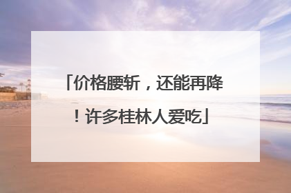 价格腰斩，还能再降！许多桂林人爱吃