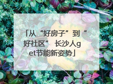 从“好房子”到“好社区” 长沙人get节能新姿势