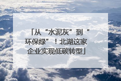 从“水泥灰”到“环保绿”！北湖这家企业实现低碳转型