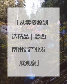 从卖资源到造精品｜黔西南州铝产业发展观察