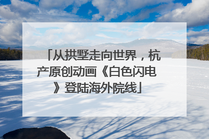 从拱墅走向世界，杭产原创动画《白色闪电》登陆海外院线