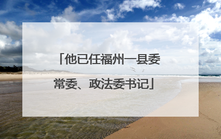 他已任福州一县委常委、政法委书记