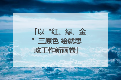 以“红、绿、金”三原色 绘就思政工作新画卷