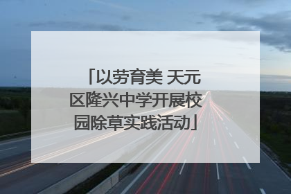 以劳育美 天元区隆兴中学开展校园除草实践活动