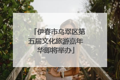 伊春市乌翠区第五届文化旅游嘉年华即将举办
