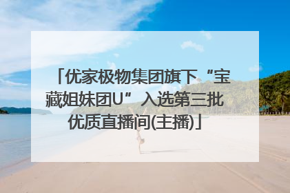 优家极物集团旗下“宝藏姐妹团U”入选第三批优质直播间(主播)