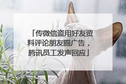 传微信盗用好友资料评论朋友圈广告，腾讯员工发声回应