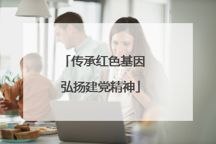 传承红色基因 弘扬建党精神