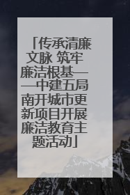 传承清廉文脉 筑牢廉洁根基——中建五局南开城市更新项目开展廉洁教育主题活动