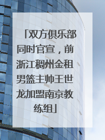 双方俱乐部同时官宣，前浙江稠州金租男篮主帅王世龙加盟南京教练组