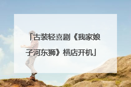 古装轻喜剧《我家娘子河东狮》横店开机