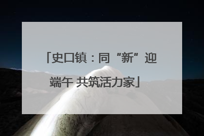 史口镇：同“新”迎端午 共筑活力家