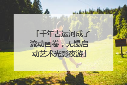 千年古运河成了流动画卷，无锡启动艺术光影夜游