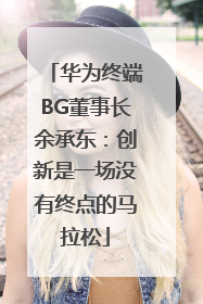 华为终端BG董事长余承东：创新是一场没有终点的马拉松