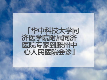 华中科技大学同济医学院附属同济医院专家到滕州中心人民医院会诊