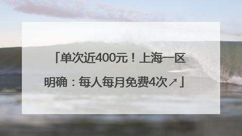单次近400元！上海一区明确：每人每月免费4次↗