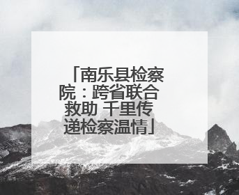 南乐县检察院：跨省联合救助 千里传递检察温情