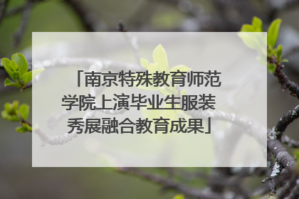 南京特殊教育师范学院上演毕业生服装秀展融合教育成果