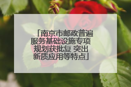 南京市邮政普遍服务基础设施专项规划获批复 突出新质应用等特点
