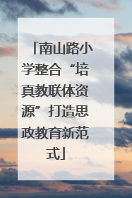 南山路小学整合“培真教联体资源”打造思政教育新范式
