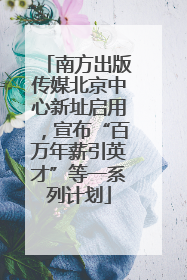 南方出版传媒北京中心新址启用，宣布“百万年薪引英才”等一系列计划