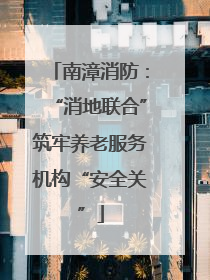 南漳消防：“消地联合”筑牢养老服务机构“安全关”