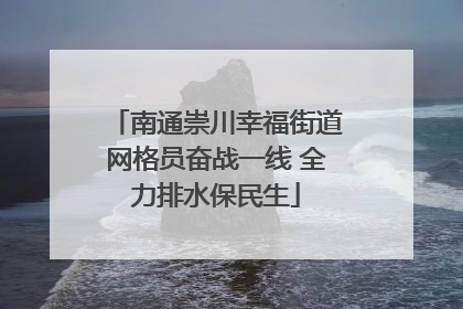 南通崇川幸福街道网格员奋战一线 全力排水保民生